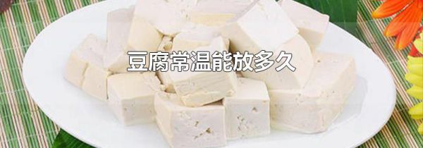 豆腐常温能放多久