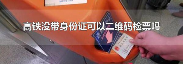 高铁没带身份证可以二维码检票吗