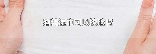 酒精湿巾可以擦脸吗