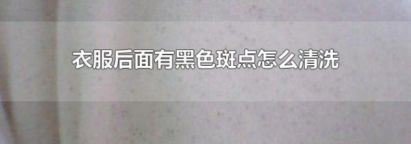 衣服后面有黑色斑点怎么清洗