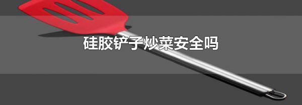 硅胶铲子炒菜安全吗