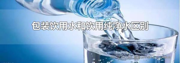 包装饮用水和饮用纯净水区别