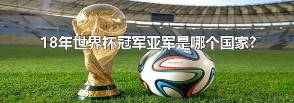 18年世界杯冠军亚军是哪个国家?
