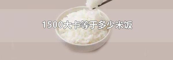 1500大卡等于多少米饭