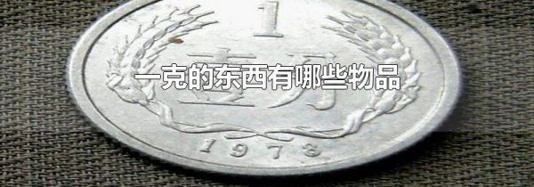一克的东西有哪些物品