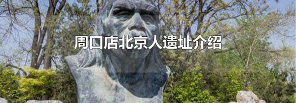 周口店北京人遗址介绍