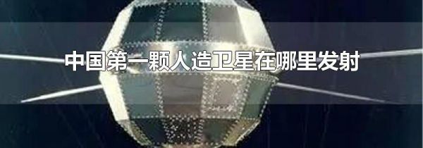 中国第一颗人造卫星在哪里发射