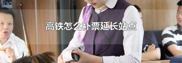高铁怎么补票延长站点