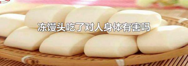 冻馒头吃了对人身体有害吗