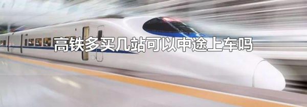 高铁多买几站可以中途上车吗