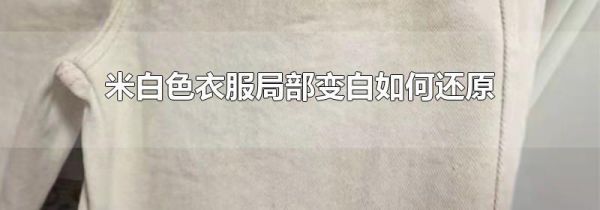 米白色衣服局部变白如何还原