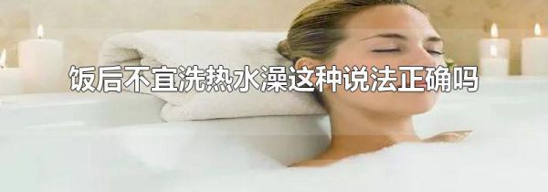 饭后不宜洗热水澡这种说法正确吗