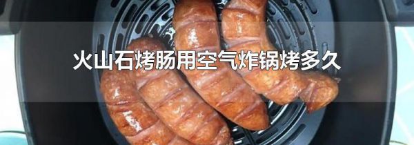 火山石烤肠用空气炸锅烤多久
