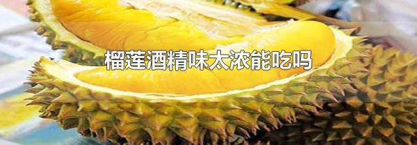 榴莲酒精味太浓能吃吗