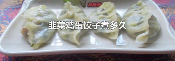 韭菜鸡蛋饺子煮多久