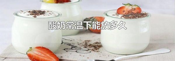 酸奶常温下能放多久