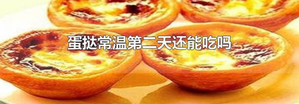 蛋挞常温第二天还能吃吗
