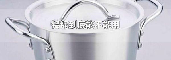 铝锅到底能不能用