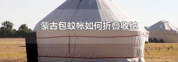 蒙古包蚊帐如何折叠收纳