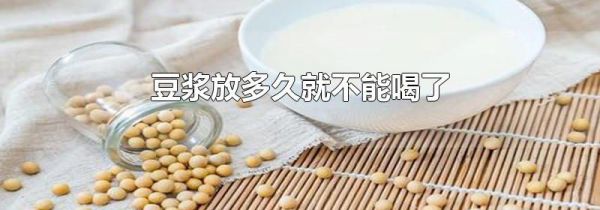 豆浆放多久就不能喝了