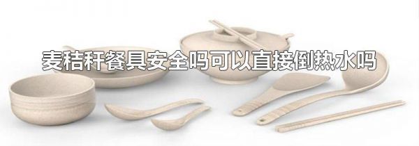 麦秸秆餐具安全吗可以直接倒热水吗