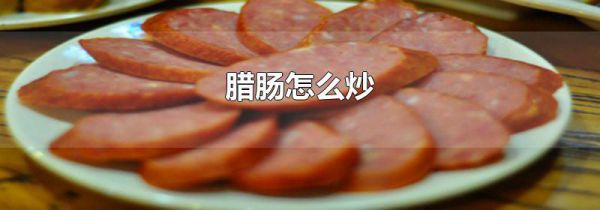腊肠怎么炒