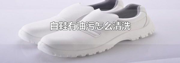 白鞋有油污怎么清洗