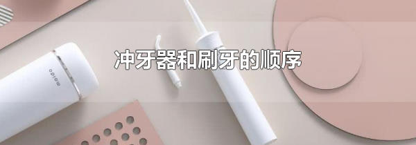 冲牙器和刷牙的顺序