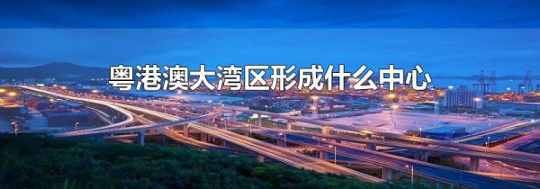 粤港澳大湾区形成什么中心