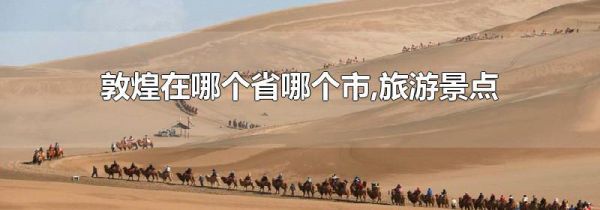 敦煌在哪个省哪个市,旅游景点