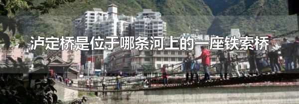 泸定桥是位于哪条河上的一座铁索桥