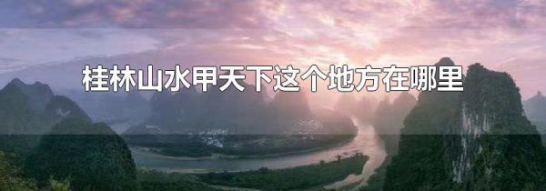 桂林山水甲天下这个地方在哪里