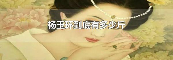 杨玉环到底有多少斤