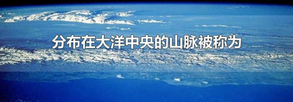 分布在大洋中央的山脉被称为