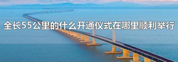 全长55公里的什么开通仪式在哪里顺利举行