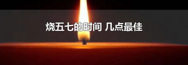 烧五七的时间 几点最佳