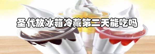 圣代放冰箱冷藏第二天能吃吗