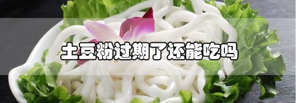 土豆粉过期了还能吃吗
