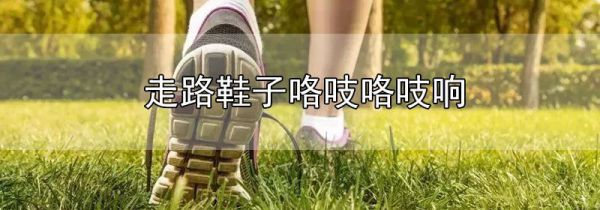 走路鞋子咯吱咯吱响
