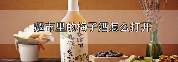 超市里的梅子酒怎么打开