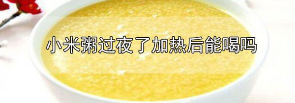 小米粥过夜了加热后能喝吗