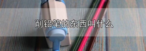 削铅笔的东西叫什么