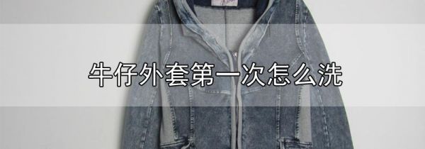 牛仔外套第一次怎么洗