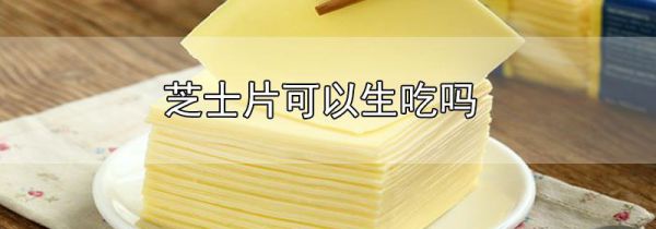 芝士片可以生吃吗