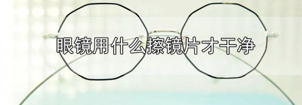 眼镜用什么擦镜片才干净