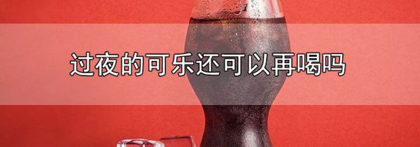 过夜的可乐还可以再喝吗