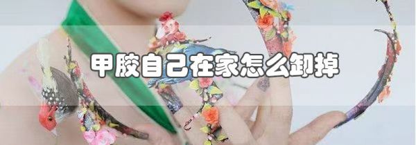 甲胶自己在家怎么卸掉