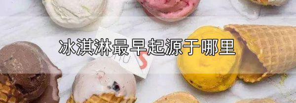 冰淇淋最早起源于哪里