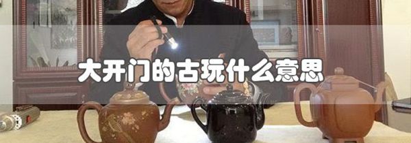 大开门的古玩什么意思