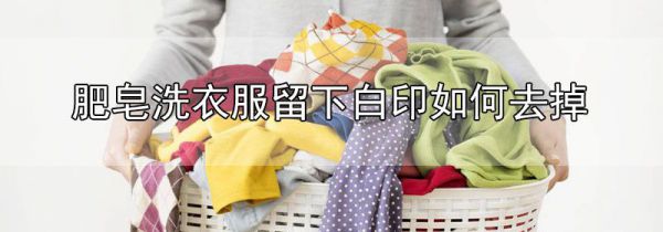 肥皂洗衣服留下白印如何去掉